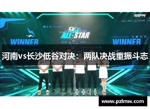 河南vs长沙低谷对决：两队决战重振斗志