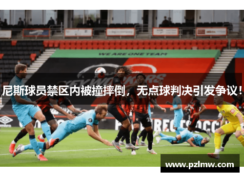尼斯球员禁区内被撞摔倒，无点球判决引发争议！